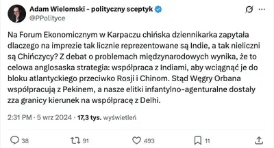 Prof. Adam Wielomski na X: Na Forum Ekonomicznym w Karpaczu chińska dziennikarka zapytała dlaczego na imprezie tak licznie reprezentowane są Indie, a tak nieliczni są Chińczycy? Z debat o problemach międzynarodowych wynika, że to celowa anglosaska strategia: współpraca z Indiami, aby wciągnąć je do bloku atlantyckiego przeciwko Rosji i Chinom. Stąd Węgry Orbana współpracują z Pekinem, a nasze elitki infantylno-agenturalne dostały zza granicy kierunek na współpracę z Delhi.